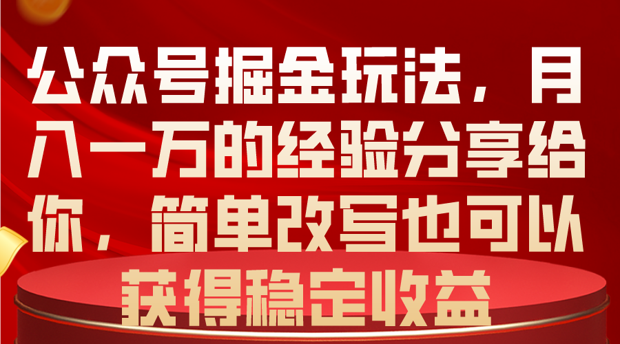 （10753期）公众号掘金玩法，月入一万的经验分享给你，简单改写也可以获得稳定收益-热爱者网创