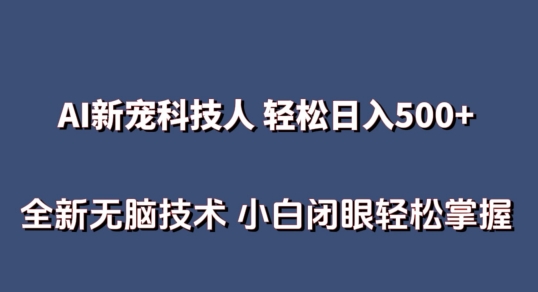 AI科技人 不用真人出镜日入500+ 全新技术 小白轻松掌握-热爱者网创