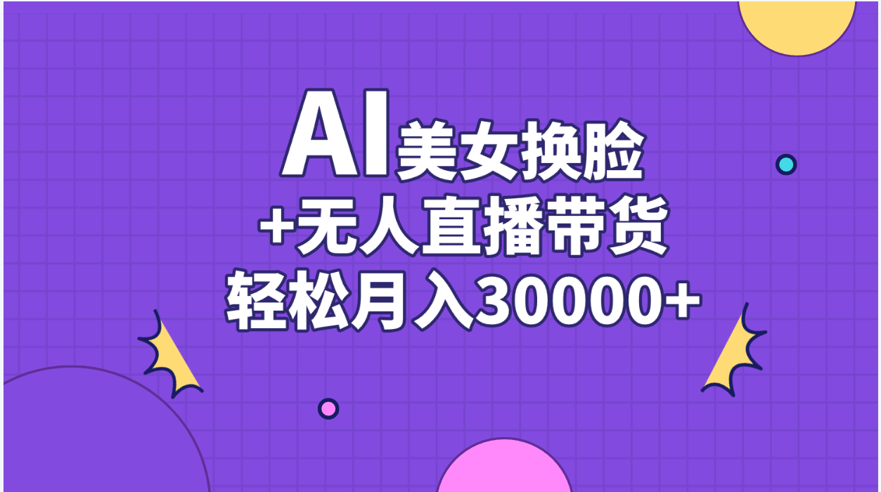 AI美女换脸视频结合无人直播带货，随便月入30000+-热爱者网创