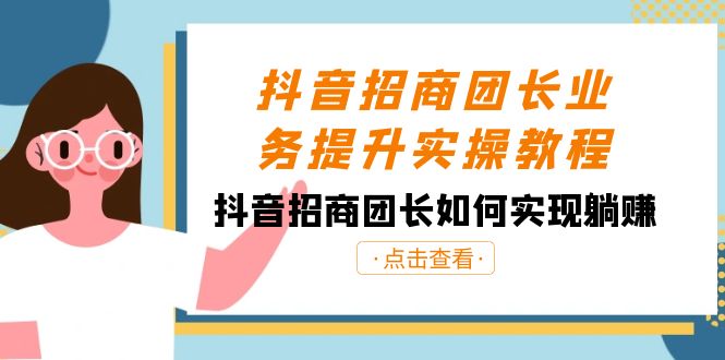 抖音-招商团长业务提升实操教程，抖音招商团长如何实现躺赚（38节）-热爱者网创