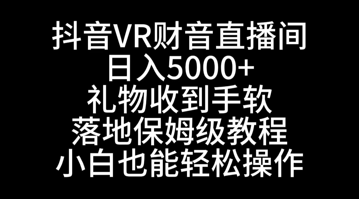 抖音VR财神直播间，日入5000+，礼物收到手软，落地式保姆级教程，小白也…-热爱者网创