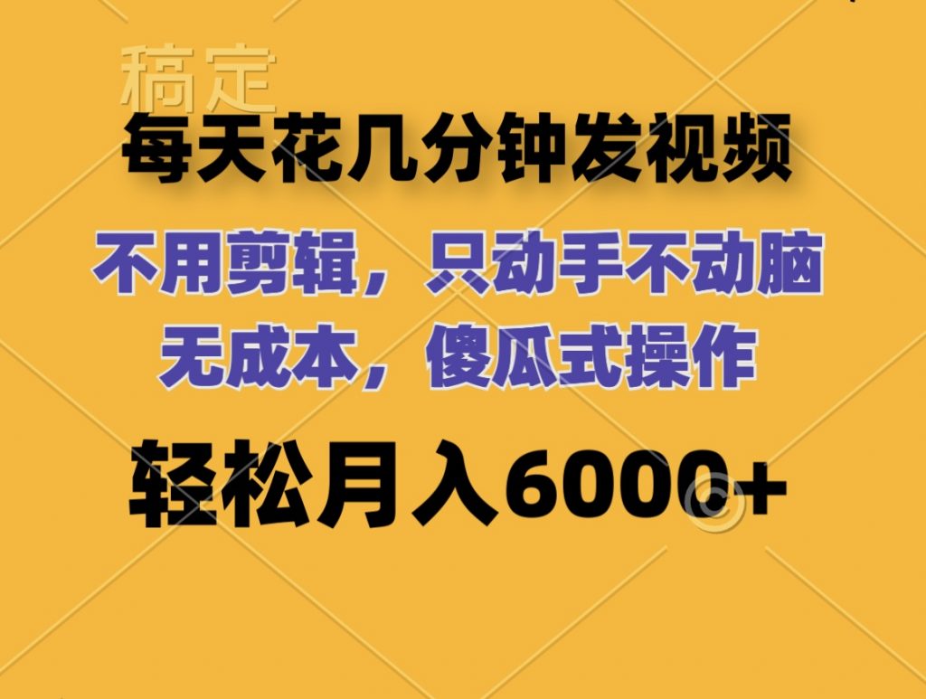 每天花几分钟发视频 无需剪辑 动手不动脑 无成本 傻瓜式操作 轻松月入6位数-热爱者网创