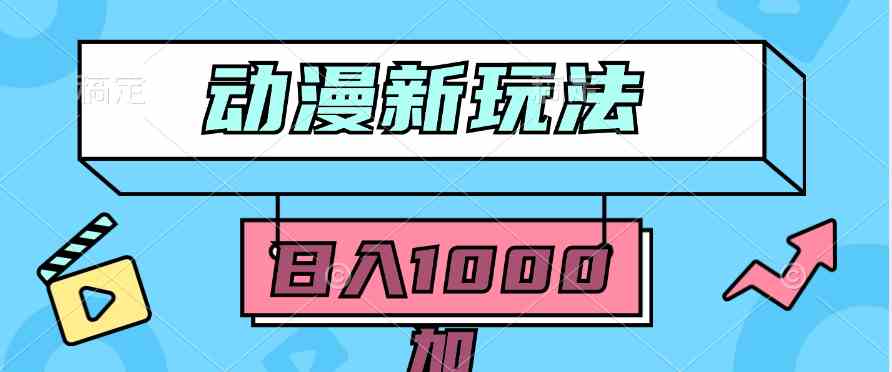 （9601期）2024动漫新玩法，条条爆款5分钟一无脑搬运轻松日入1000加条100%过原创，-热爱者网创