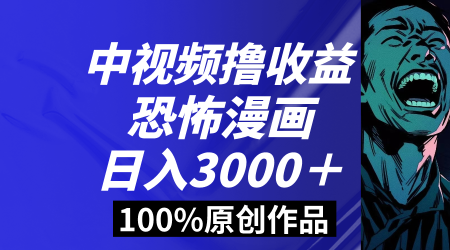 中视频恐怖漫画暴力撸收益，日入3000＋，100%原创玩法，小白轻松上手多-热爱者网创