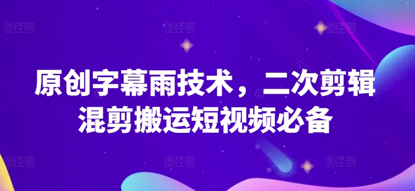 原创字幕雨技术，二次剪辑混剪搬运短视频必备-热爱者网创