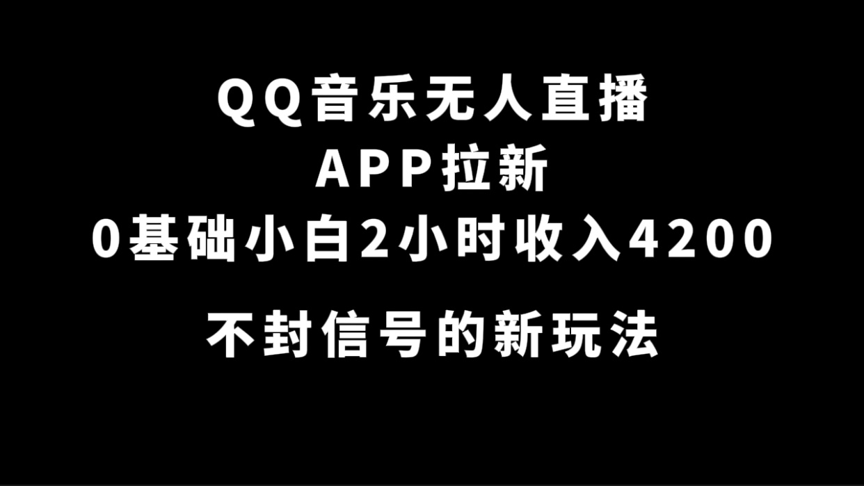 QQ音乐无人直播APP拉新，0基础小白2小时收入4200 不封号新玩法(附500G素材)-热爱者网创