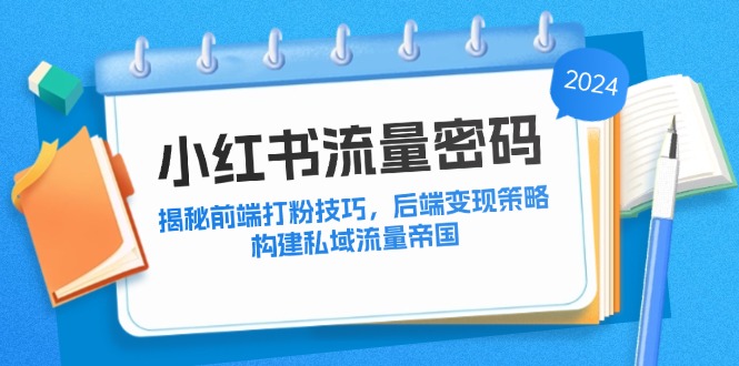 小红书流量密码：揭秘前端打粉技巧，后端变现策略，构建私域流量帝国-热爱者网创