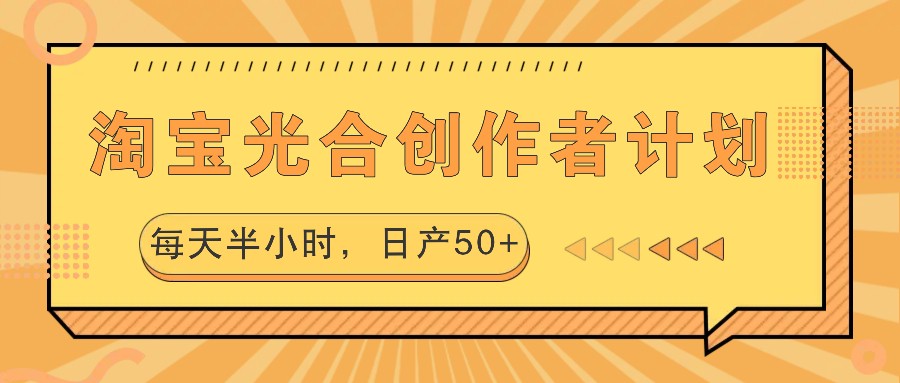 淘宝光合创作者计划，每天半小时，日产50+-热爱者网创