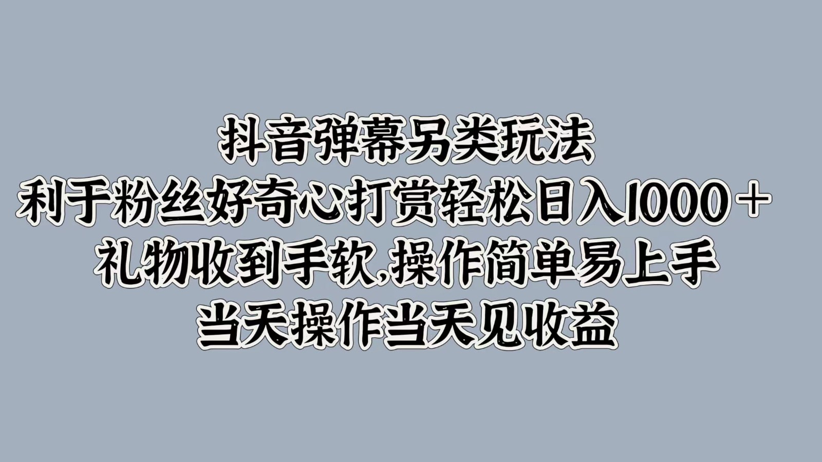 抖音弹幕另类玩法，利于粉丝好奇心打赏轻松日入1000＋ 礼物收到手软，操作简单-热爱者网创