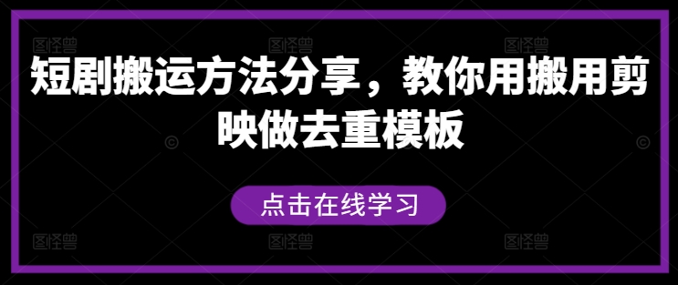 短剧搬运方法分享，教你用搬用剪映做去重模板-热爱者网创