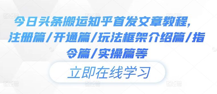 今日头条搬运知乎首发文章教程，注册篇/开通篇/玩法框架介绍篇/指令篇/实操篇等-热爱者网创