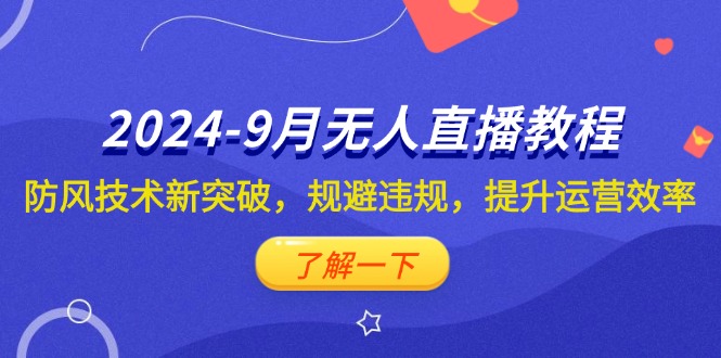 （12541期）2024-9月抖音无人直播教程：防风技术新突破，规避违规，提升运营效率-热爱者网创