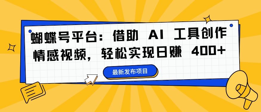 蝴蝶号平台：借助 AI 工具创作情感视频，轻松实现日赚 400+【揭秘】-热爱者网创