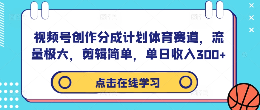 视频号创作分成计划体育赛道，流量极大，剪辑简单，单日收入300+-热爱者网创