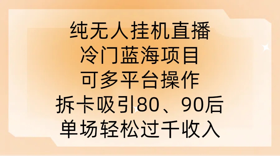 纯无人挂JI直播，冷门蓝海项目，可多平台操作，拆卡吸引80、90后，单场轻松过千收入【揭秘】-热爱者网创