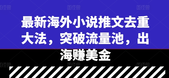 最新海外小说推文去重大法，突破流量池，出海赚美金-热爱者网创