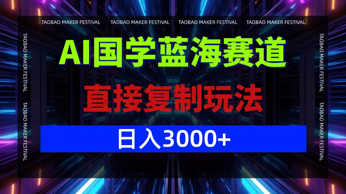 AI国学蓝海赛道，直接复制玩法，轻松日入3000+-热爱者网创