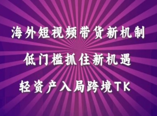 海外短视频Tiktok带货新机制，低门槛抓住新机遇，轻资产入局跨境TK-热爱者网创