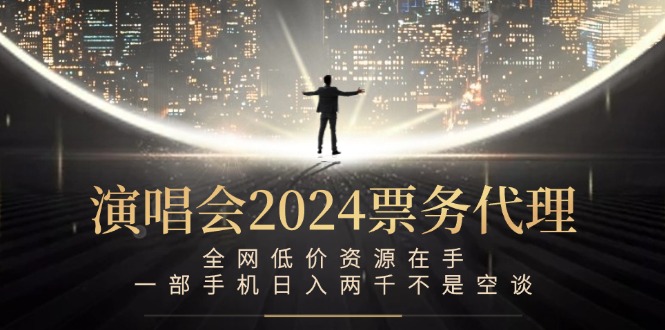 演唱会2024票务代理，全网低价资源在手，一部手机日入两千不是空谈-热爱者网创