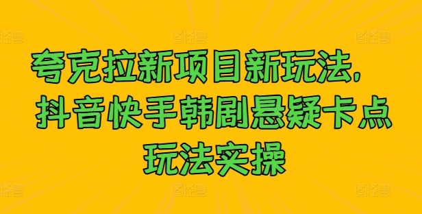 夸克拉新项目新玩法， 抖音快手韩剧悬疑卡点玩法实操-热爱者网创