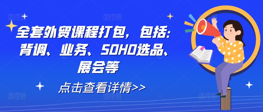 全套外贸课程打包，包括：背调、业务、SOHO选品、展会等-热爱者网创