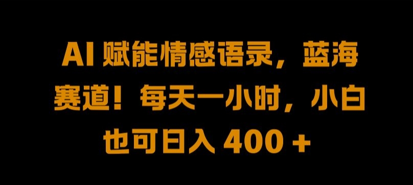 AI 赋能情感语录，蓝海赛道!每天一小时，小白也可日入 400 + 【揭秘】-热爱者网创