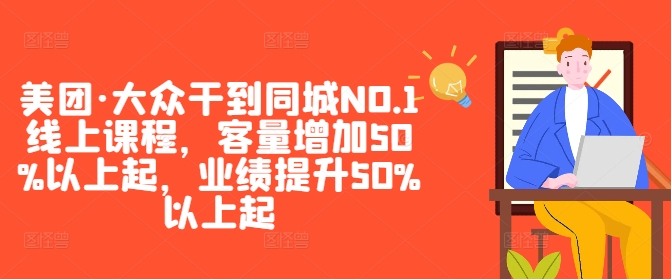 美团·大众干到同城NO.1线上课程，客量增加50%以上起，业绩提升50%以上起-热爱者网创