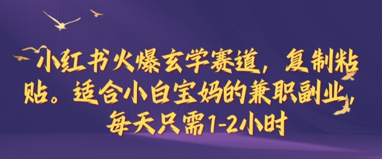 小红书火爆玄学赛道，复制粘贴，适合小白宝妈的兼职副业，每天只需1-2小时【揭秘】-热爱者网创