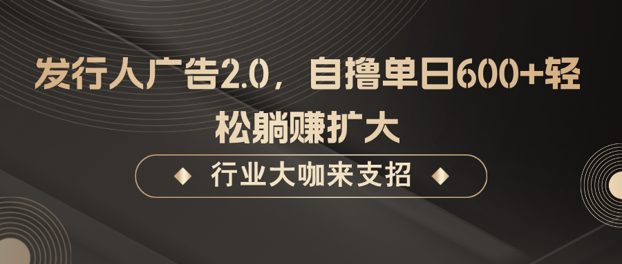 发行人广告2.0，无需任何成本自撸单日600+，轻松躺赚扩大-热爱者网创