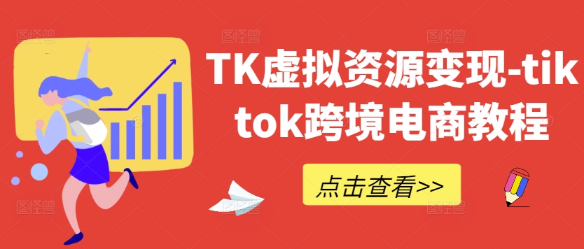 TK虚拟资源变现-tiktok跨境电商教程-热爱者网创