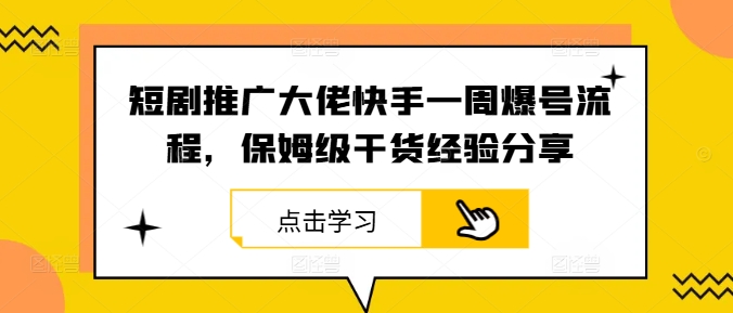 短剧推广大佬快手一周爆号流程，保姆级干货经验分享-热爱者网创