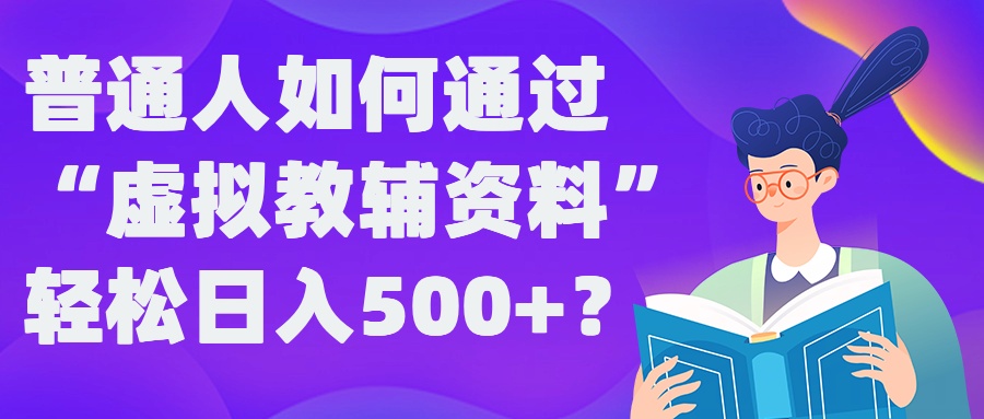 普通人如何通过“虚拟教辅”资料轻松日入500+?揭秘稳定玩法-热爱者网创