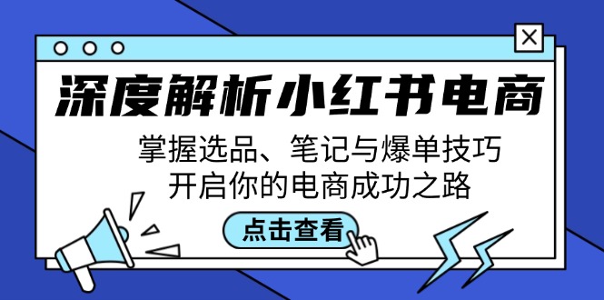 深度解析小红书电商：掌握选品、笔记与爆单技巧，开启你的电商成功之路-热爱者网创