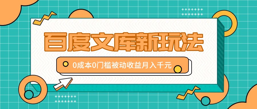 百度文库新玩法，0成本0门槛，新手小白也可以布局操作，被动收益月入千元-热爱者网创