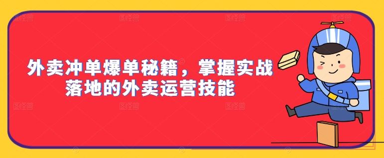 外卖冲单爆单秘籍，掌握实战落地的外卖运营技能-热爱者网创