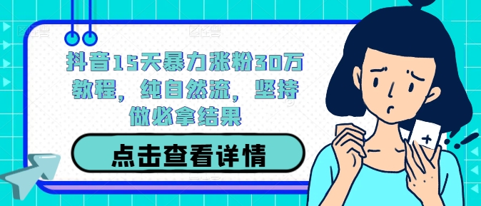 抖音15天暴力涨粉30万教程，纯自然流，坚持做必拿结果-热爱者网创