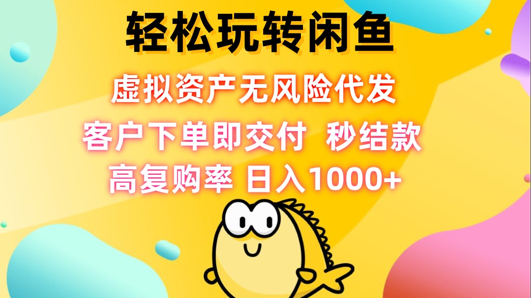 轻松玩转闲鱼 虚拟资产无风险代发 客户下单即交付 秒结款 高复购率 日…-热爱者网创