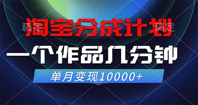 淘宝分成计划，一个作品几分钟， 单月变现10000+-热爱者网创