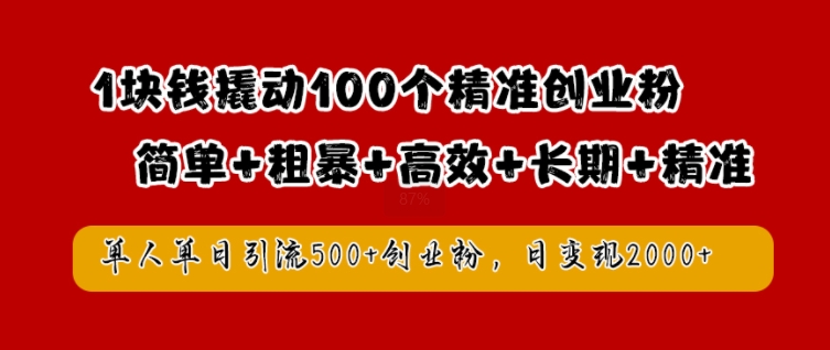 1块钱撬动100个精准创业粉，简单粗暴高效长期精准，单人单日引流500+创业粉，日变现2k【揭秘】-热爱者网创