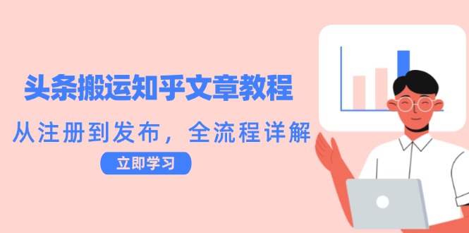 头条搬运知乎文章教程：从注册到发布，全流程详解-热爱者网创