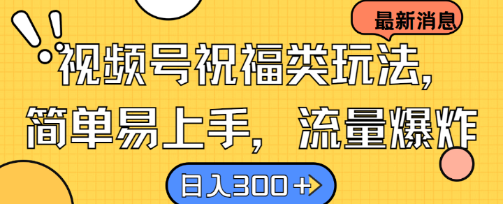 视频号祝福类玩法， 简单易上手，流量爆炸, 日入300+【揭秘】-热爱者网创