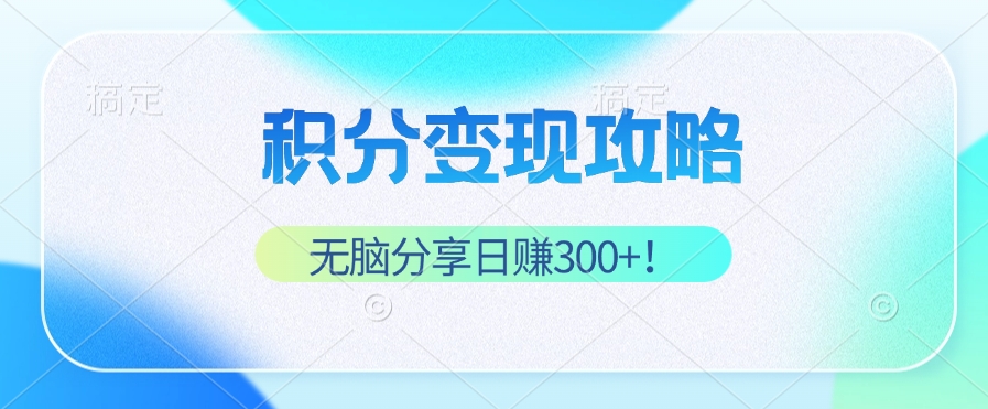 （12781期）积分变现攻略 带你实现稳健睡后收入，只需无脑分享日赚300+-热爱者网创