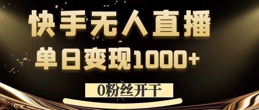 0粉丝开干，快手无人直播，单日变现1k+【揭秘】-热爱者网创