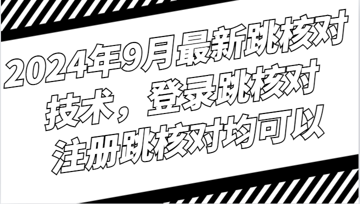 2024年9月最新跳核对技术，登录跳核对，注册跳核对均可以-热爱者网创