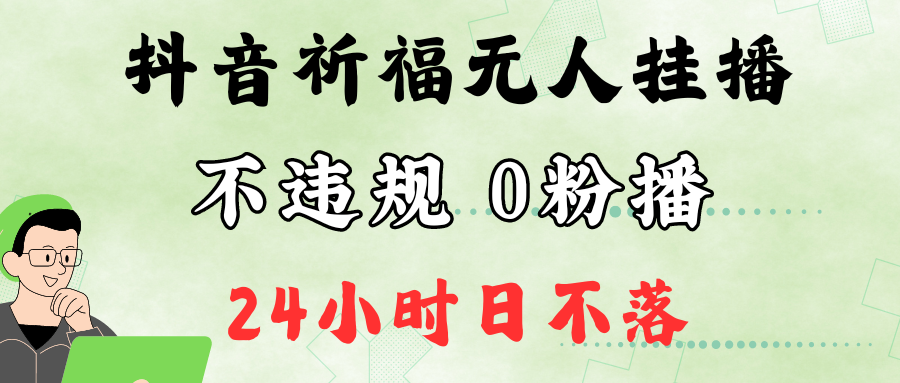 抖音最新祈福无人挂播，单日撸音浪收2万+0粉手机可开播，新手小白一看就会-热爱者网创