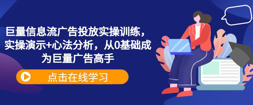 巨量信息流广告投放实操训练，实操演示+心法分析，从0基础成为巨量广告高手-热爱者网创