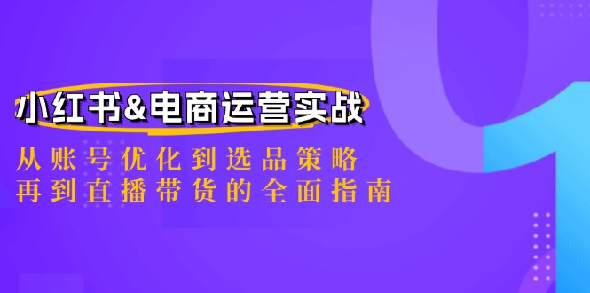 小红书&电商运营实战：从账号优化到选品策略，再到直播带货的全面指南-热爱者网创