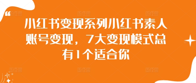 小红书变现系列小红书素人账号变现，7大变现模式总有1个适合你-热爱者网创