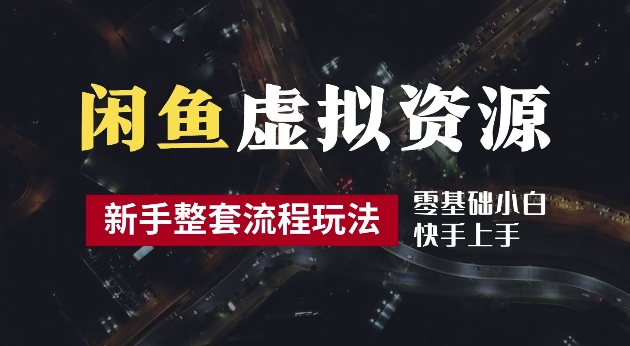 2024最新闲鱼虚拟资源玩法，养号到出单整套流程，多管道收益，每天2小时月收入过万【揭秘】-热爱者网创