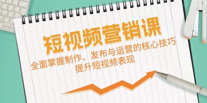 短视频&营销课：全面掌握制作、发布与运营的核心技巧，提升短视频表现-热爱者网创